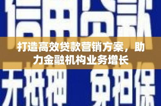 东明打造高效贷款营销方案，助力金融机构业务增长