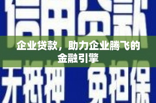 东明企业贷款，助力企业腾飞的金融引擎