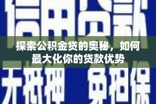 东明探索公积金贷的奥秘，如何最大化你的贷款优势