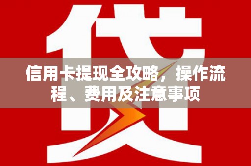 东明信用卡提现全攻略，操作流程、费用及注意事项