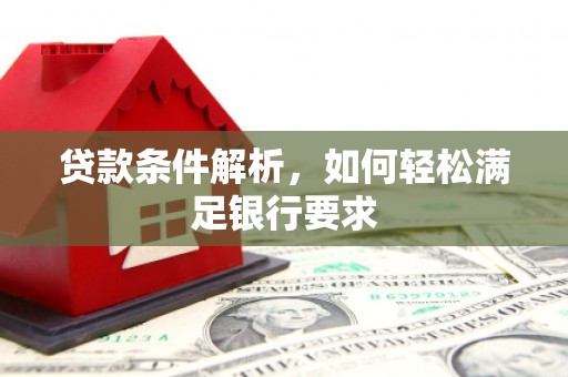 东明贷款条件解析，如何轻松满足银行要求