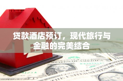 东明贷款酒店预订，现代旅行与金融的完美结合