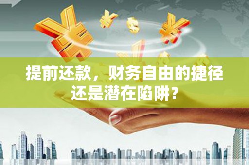 东明提前还款，财务自由的捷径还是潜在陷阱？