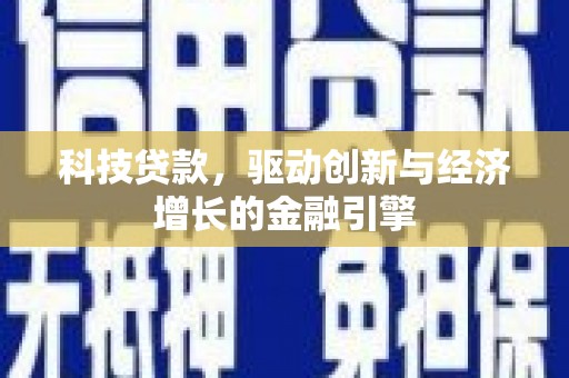 东明科技贷款，驱动创新与经济增长的金融引擎