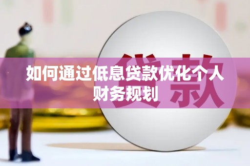 东明如何通过低息贷款优化个人财务规划