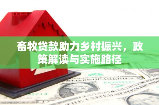东明畜牧贷款助力乡村振兴，政策解读与实施路径