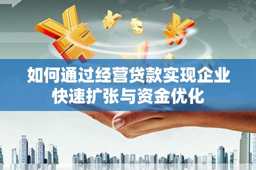 东明如何通过经营贷款实现企业快速扩张与资金优化