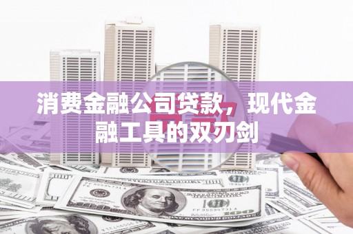 东明消费金融公司贷款，现代金融工具的双刃剑