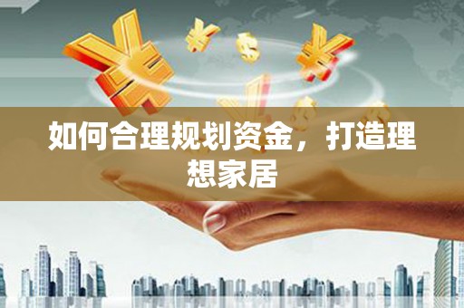 东明如何合理规划资金，打造理想家居