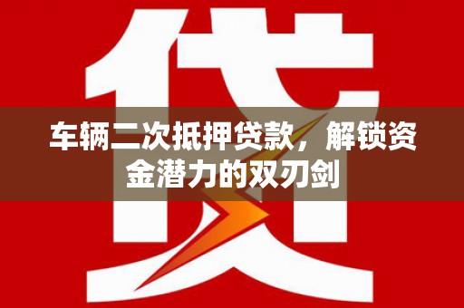 东明车辆二次抵押贷款，解锁资金潜力的双刃剑