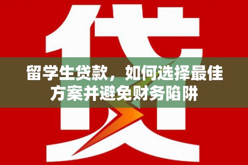 东明留学生贷款，如何选择最佳方案并避免财务陷阱