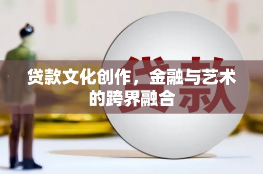 东明贷款文化创作，金融与艺术的跨界融合