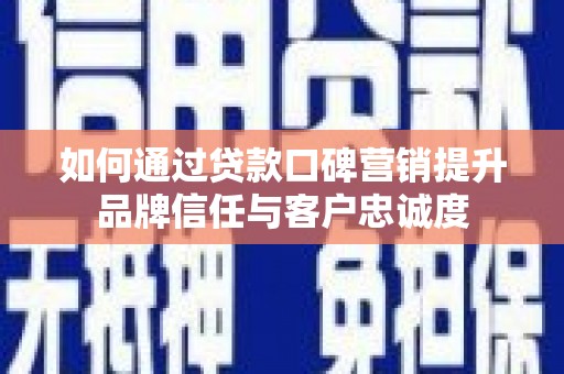 东明如何通过贷款口碑营销提升品牌信任与客户忠诚度