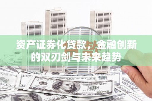 东明资产证券化贷款，金融创新的双刃剑与未来趋势