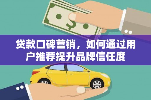 东明贷款口碑营销，如何通过用户推荐提升品牌信任度