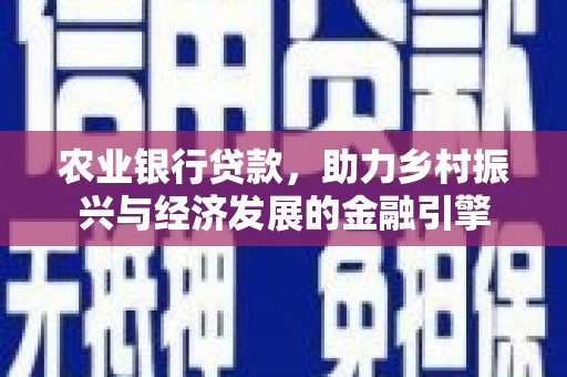 东明农业银行贷款，助力乡村振兴与经济发展的金融引擎
