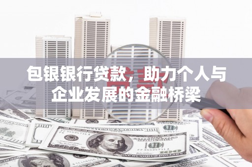 东明包银银行贷款，助力个人与企业发展的金融桥梁