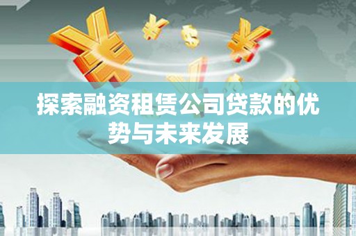 东明探索融资租赁公司贷款的优势与未来发展