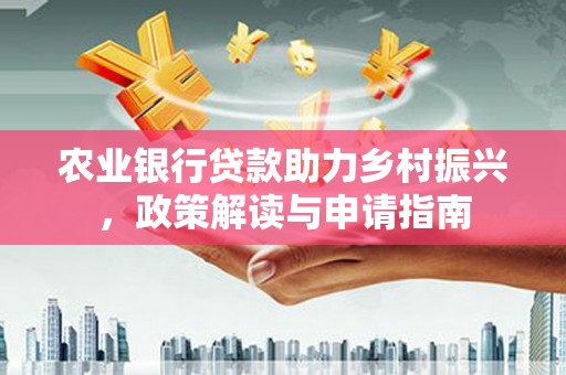 东明农业银行贷款助力乡村振兴，政策解读与申请指南