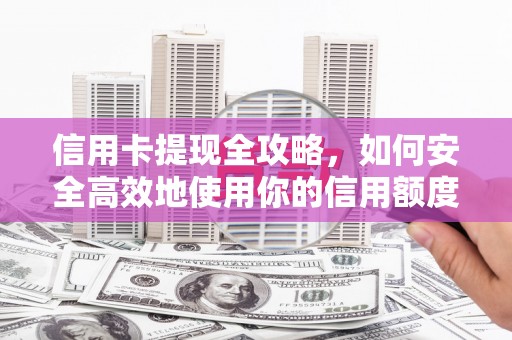 东明信用卡提现全攻略，如何安全高效地使用你的信用额度