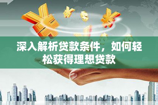 东明深入解析贷款条件，如何轻松获得理想贷款
