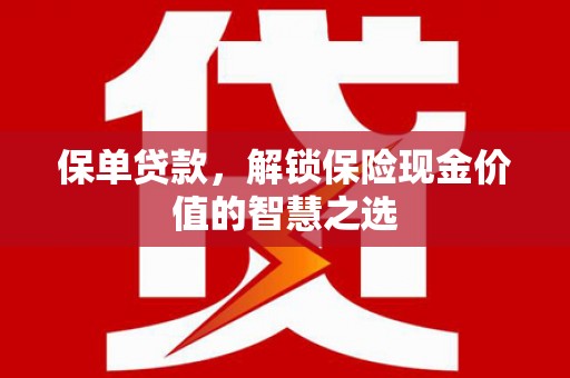 东明保单贷款，解锁保险现金价值的智慧之选