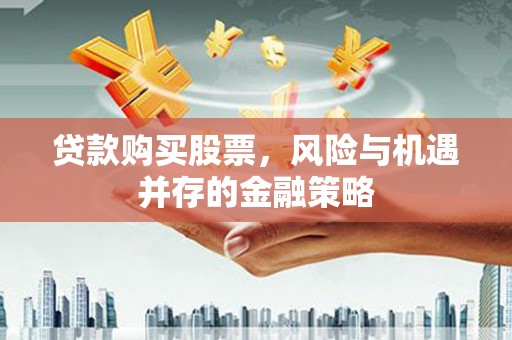 东明贷款购买股票，风险与机遇并存的金融策略