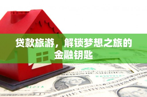 东明贷款旅游，解锁梦想之旅的金融钥匙