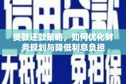 东明贷款还款策略，如何优化财务规划与降低利息负担