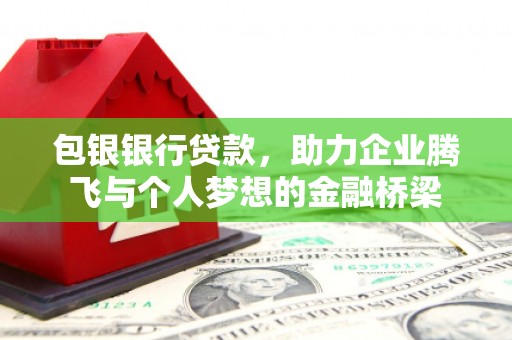 东明包银银行贷款，助力企业腾飞与个人梦想的金融桥梁
