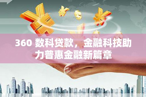 东明360 数科贷款，金融科技助力普惠金融新篇章