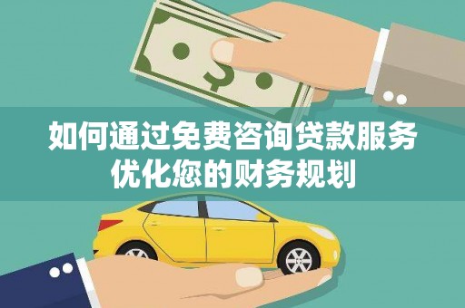 东明如何通过免费咨询贷款服务优化您的财务规划