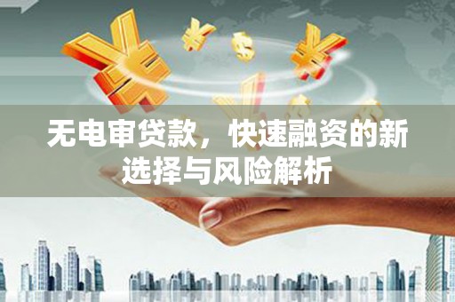 东明无电审贷款，快速融资的新选择与风险解析