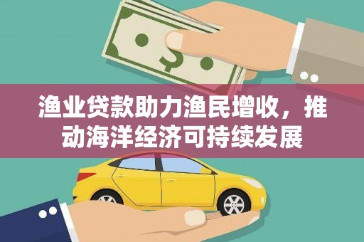 东明渔业贷款助力渔民增收，推动海洋经济可持续发展
