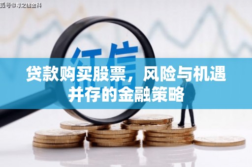 东明贷款购买股票，风险与机遇并存的金融策略