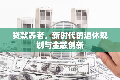 东明贷款养老，新时代的退休规划与金融创新