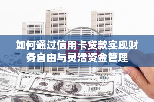 东明如何通过信用卡贷款实现财务自由与灵活资金管理