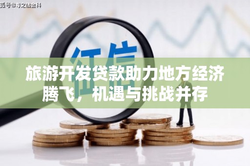 东明旅游开发贷款助力地方经济腾飞，机遇与挑战并存