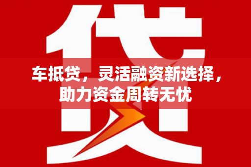 东明车抵贷，灵活融资新选择，助力资金周转无忧
