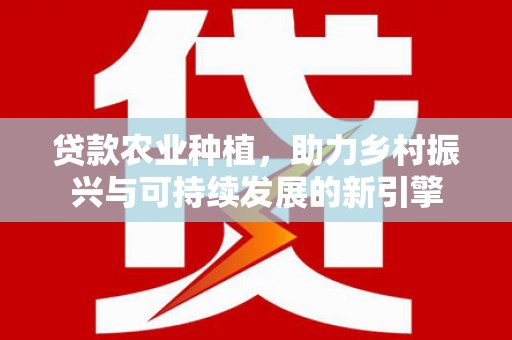 东明贷款农业种植，助力乡村振兴与可持续发展的新引擎