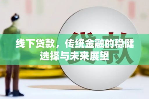 东明线下贷款，传统金融的稳健选择与未来展望