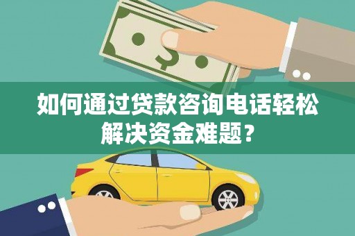 东明如何通过贷款咨询电话轻松解决资金难题？