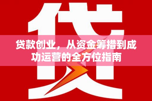 东明贷款创业，从资金筹措到成功运营的全方位指南