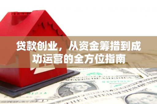 东明贷款创业，从资金筹措到成功运营的全方位指南