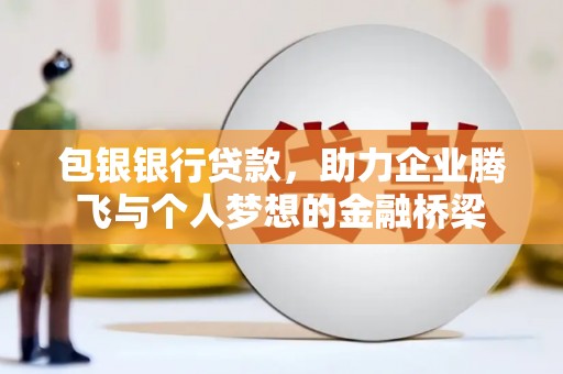东明包银银行贷款，助力企业腾飞与个人梦想的金融桥梁