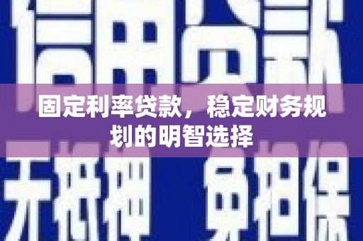 东明固定利率贷款，稳定财务规划的明智选择