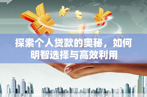 东明探索个人贷款的奥秘，如何明智选择与高效利用