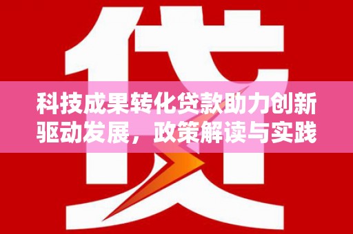 东明科技成果转化贷款助力创新驱动发展，政策解读与实践探索
