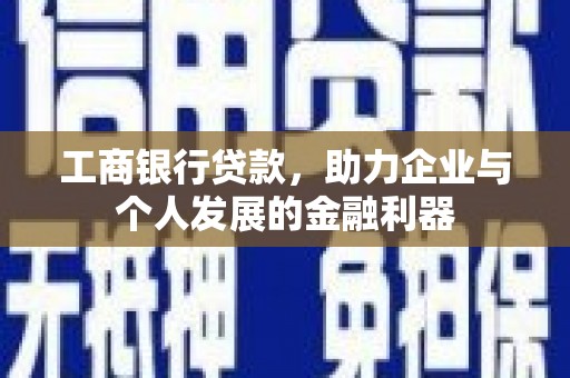 东明工商银行贷款，助力企业与个人发展的金融利器
