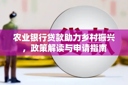 东明农业银行贷款助力乡村振兴，政策解读与申请指南